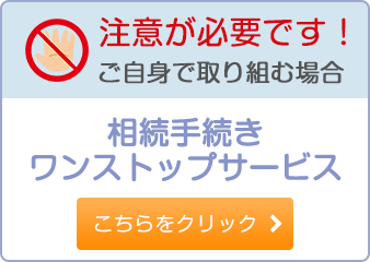 注意が必要です！ご自身で取り組む場合 相続手続きワンストップサービス